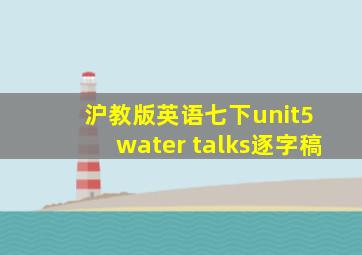 沪教版英语七下unit5 water talks逐字稿